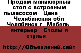 Продам маникюрный стол с встроеным пылесосом › Цена ­ 3 500 - Челябинская обл., Челябинск г. Мебель, интерьер » Столы и стулья   